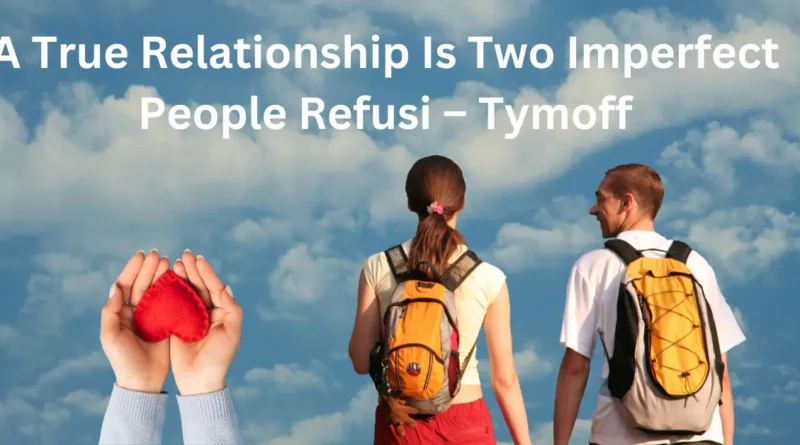 a true relationship is two imperfect people refusi - tymoff - Updateland